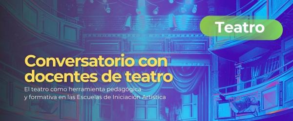 El teatro como herramienta pedagógica y formativa en las Escuelas de Iniciación Artística- Conversatorio con docentes de teatro