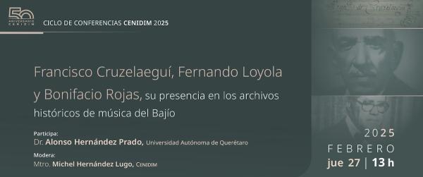 Francisco Cruzelaeguí, Fernando Loyola y Bonifacio Rojas, su presencia en los archivos históricos de música del Bajío- Ciclo de conferencias CENIDIM 2025