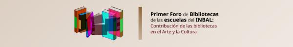 Primer foro de bibliotecas de las escuelas del INBAL- Contribución de las bibliotecas en el arte y la cultura